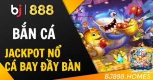 Bắn Cá BJ888: Jackpot Nổ, Cá Bay Đầy Bàn