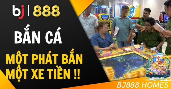 Bắn Cá BJ888: Một Phát Bắn, Một Xe Tiền
