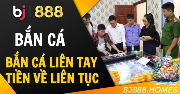 Bắn Cá Liên Tay, Tiền Về Liên Tục