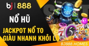 Nổ Hũ BJ888: Jackpot Nổ To, Giàu Nhanh Khỏi Nghĩ