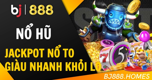 Nổ Hũ BJ888: Jackpot Nổ To, Giàu Nhanh Khỏi Nghĩ