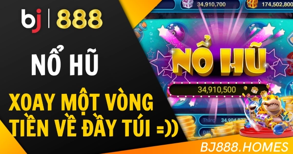 Nổ Hũ BJ888: Xoay Một Vòng, Tiền Về Đầy Túi