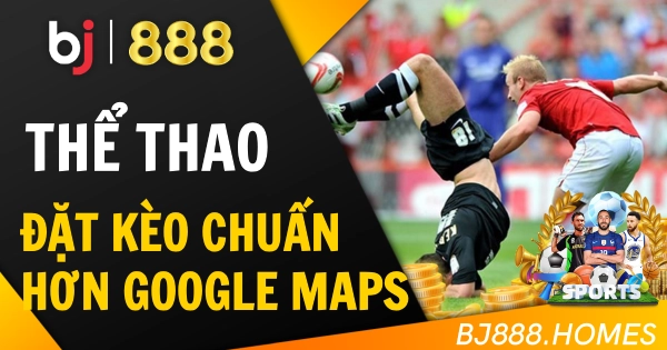 Thể Thao, Đặt Kèo Chuẩn Hơn… Google Maps