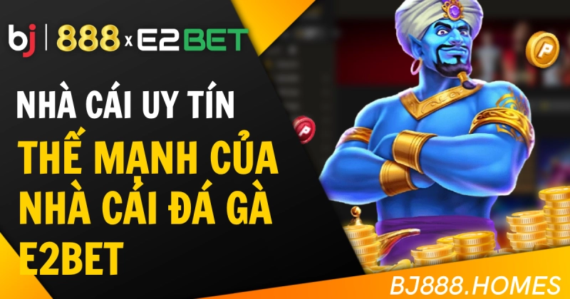 Thế Mạnh Của Nhà Cái Đá Gà E2BET